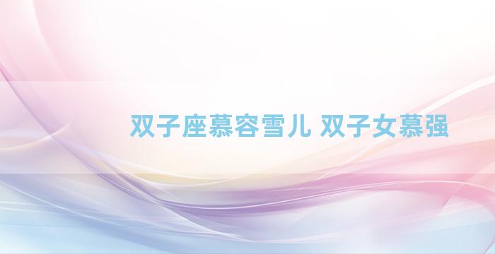 双子座慕容雪儿 双子女慕强